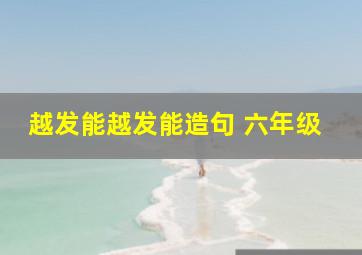 越发能越发能造句 六年级